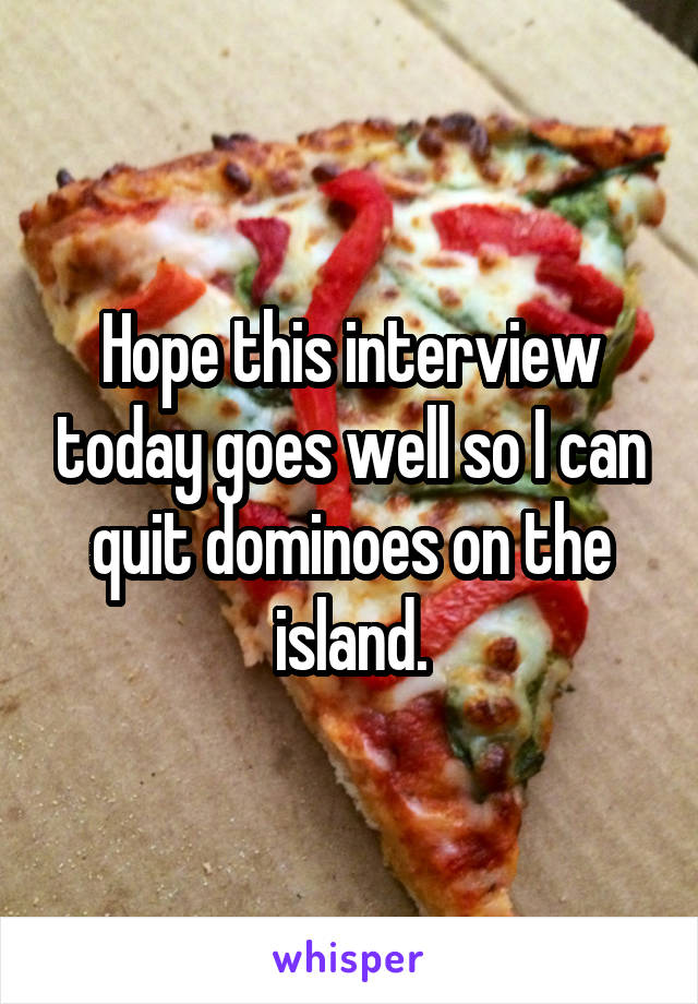 Hope this interview today goes well so I can quit dominoes on the island.