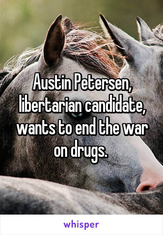 Austin Petersen, libertarian candidate, wants to end the war on drugs. 
