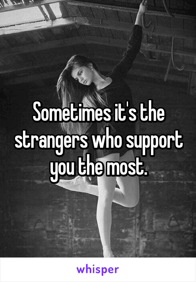 Sometimes it's the strangers who support you the most.