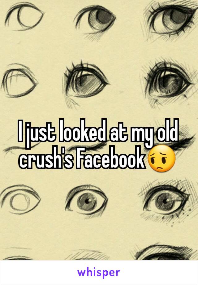 I just looked at my old crush's Facebook😔