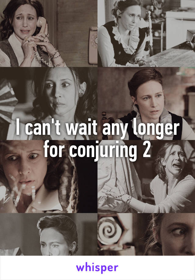 I can't wait any longer for conjuring 2