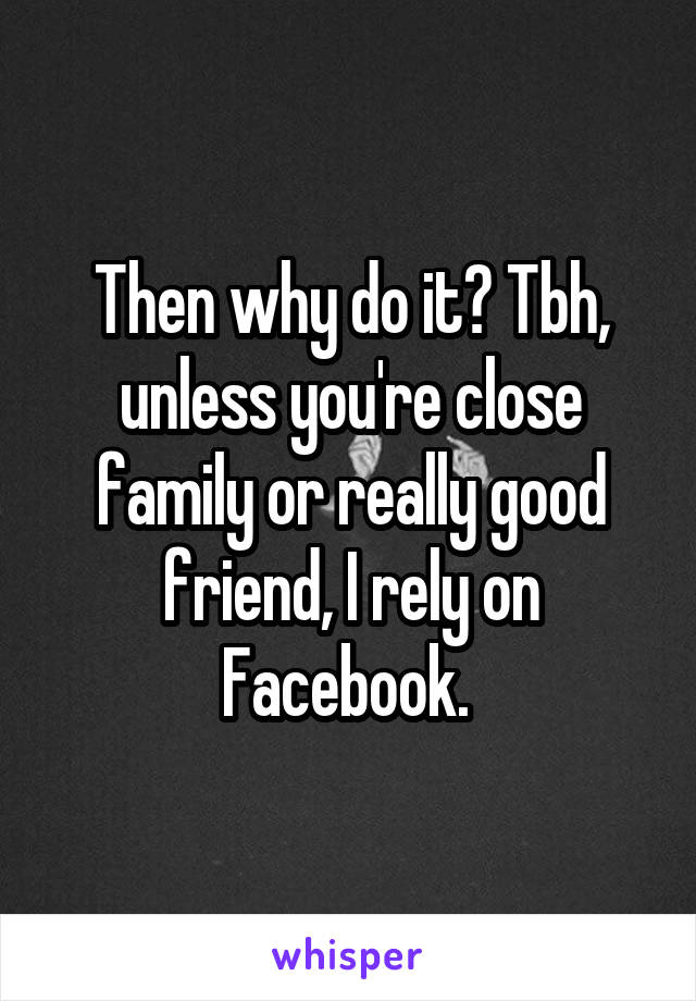 Then why do it? Tbh, unless you're close family or really good friend, I rely on Facebook. 