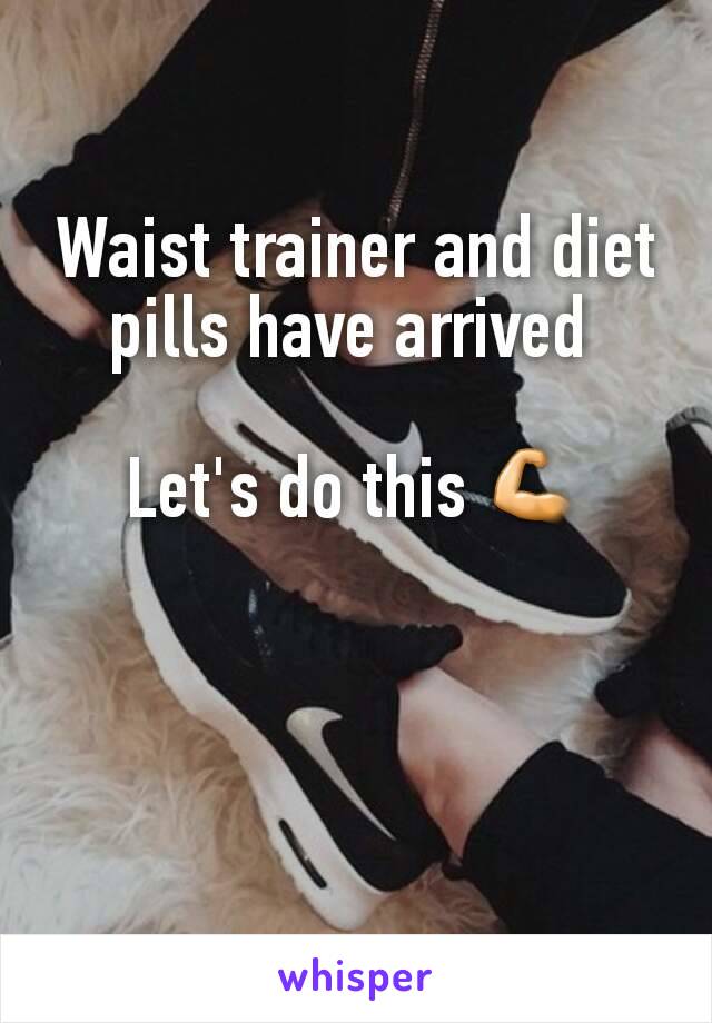 Waist trainer and diet pills have arrived 

Let's do this 💪