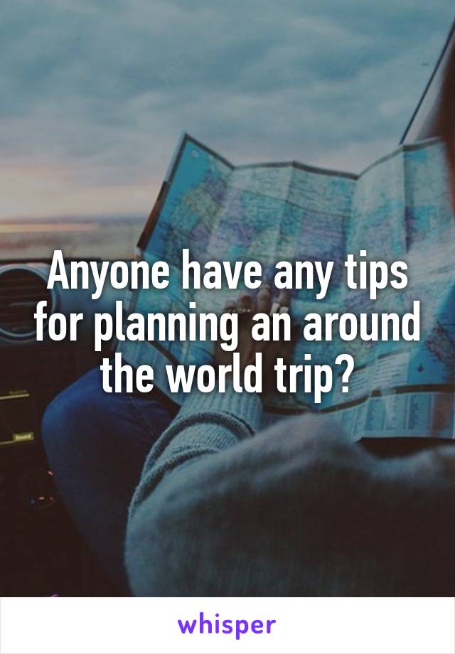 Anyone have any tips for planning an around the world trip?