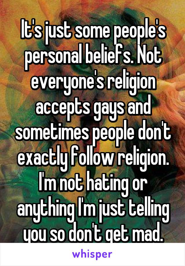 It's just some people's personal beliefs. Not everyone's religion accepts gays and sometimes people don't exactly follow religion. I'm not hating or anything I'm just telling you so don't get mad.