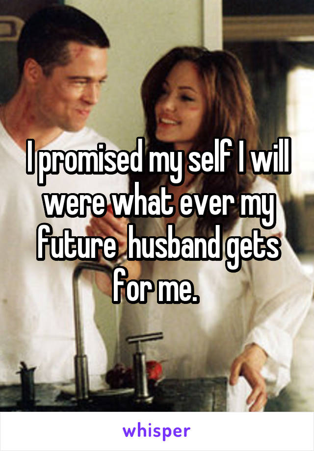 I promised my self I will were what ever my future  husband gets for me. 
