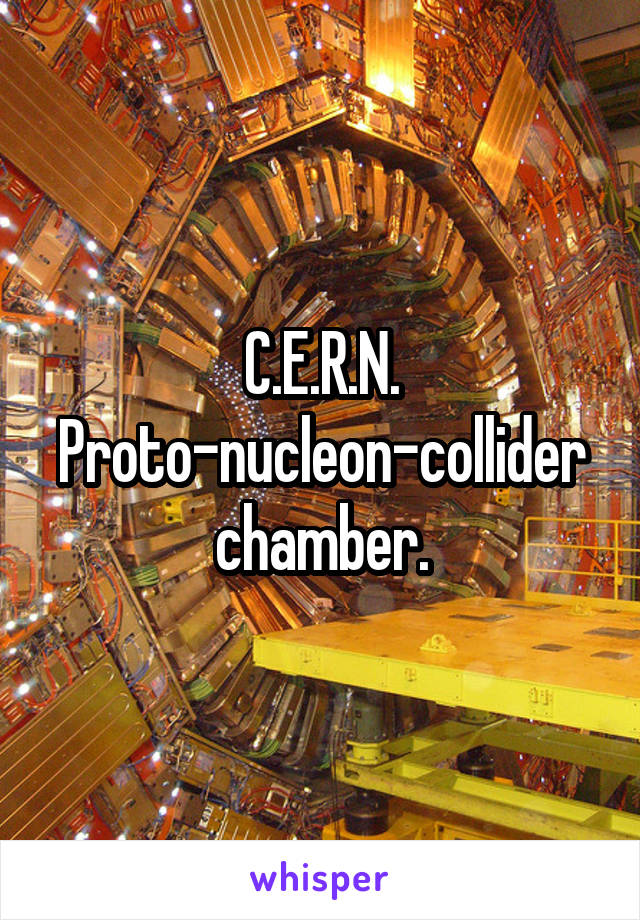 C.E.R.N. Proto-nucleon-collider chamber.