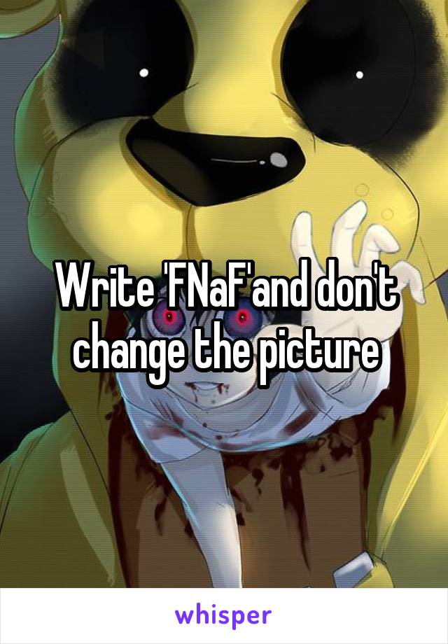 Write 'FNaF'and don't change the picture