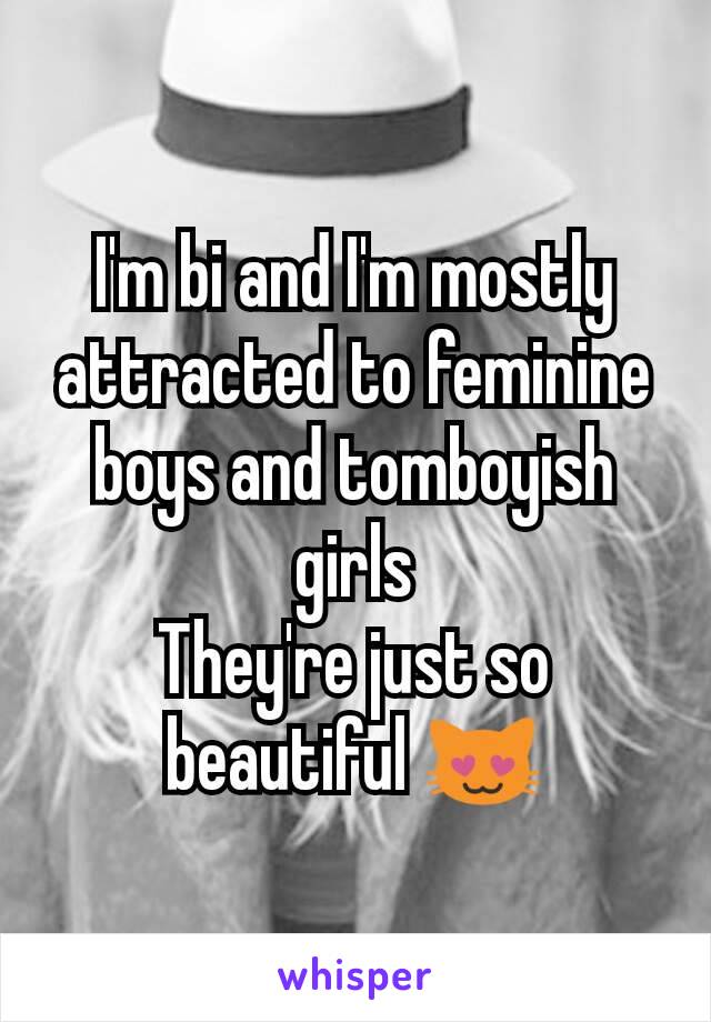 I'm bi and I'm mostly attracted to feminine boys and tomboyish girls
They're just so beautiful 😻