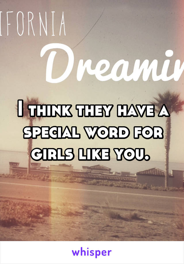 I think they have a special word for girls like you. 