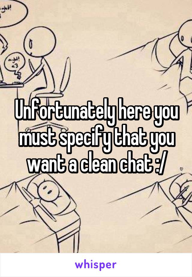 Unfortunately here you must specify that you want a clean chat :/