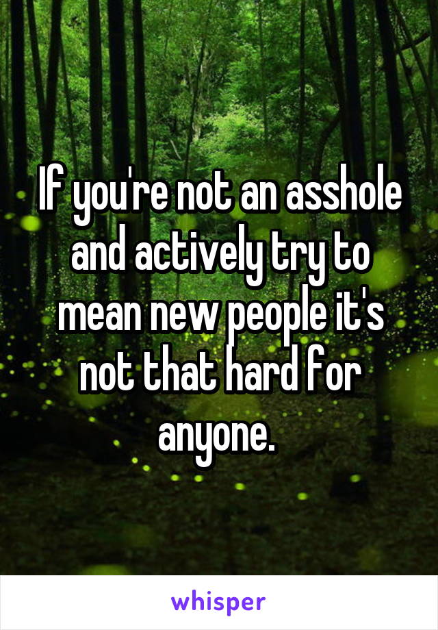 If you're not an asshole and actively try to mean new people it's not that hard for anyone. 