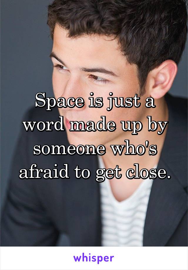 Space is just a word made up by someone who's afraid to get close.
