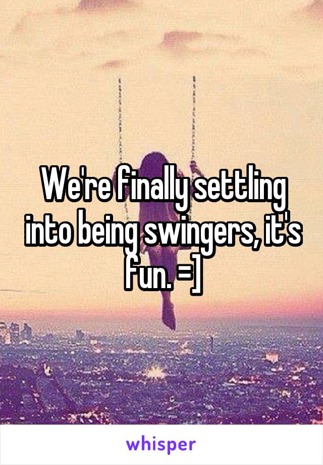We're finally settling into being swingers, it's fun. =]