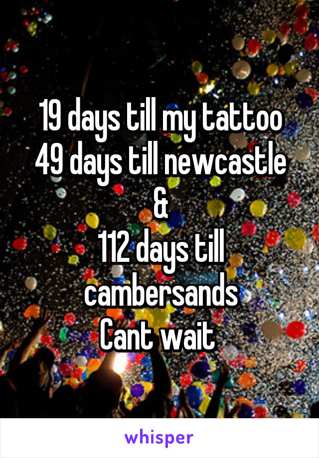 19 days till my tattoo
49 days till newcastle
&
112 days till cambersands
Cant wait 