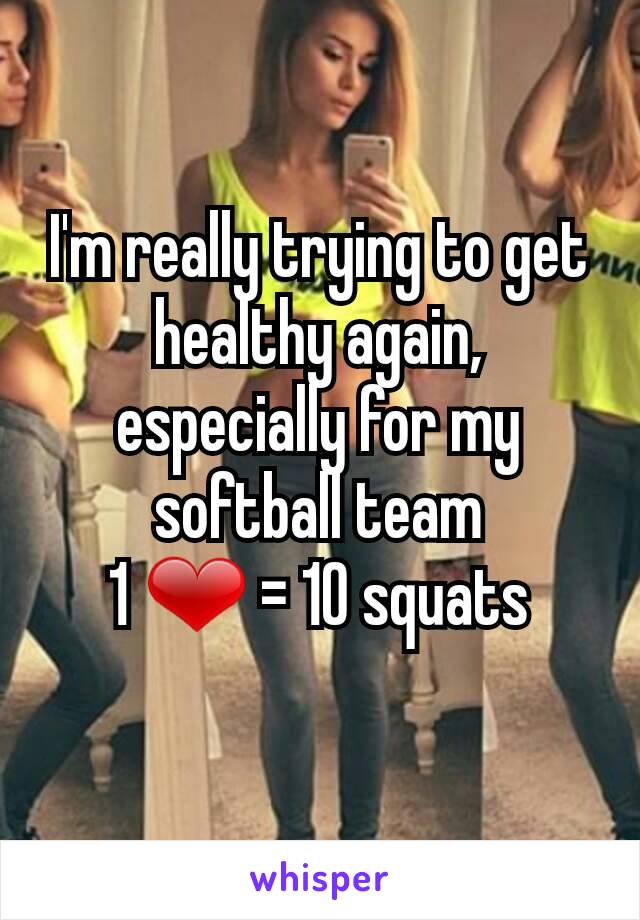 I'm really trying to get healthy again, especially for my softball team
1 ❤ = 10 squats
