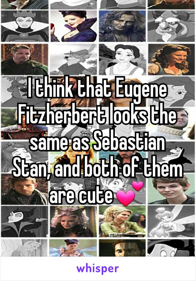 I think that Eugene Fitzherbert looks the same as Sebastian Stan, and both of them are cute💕