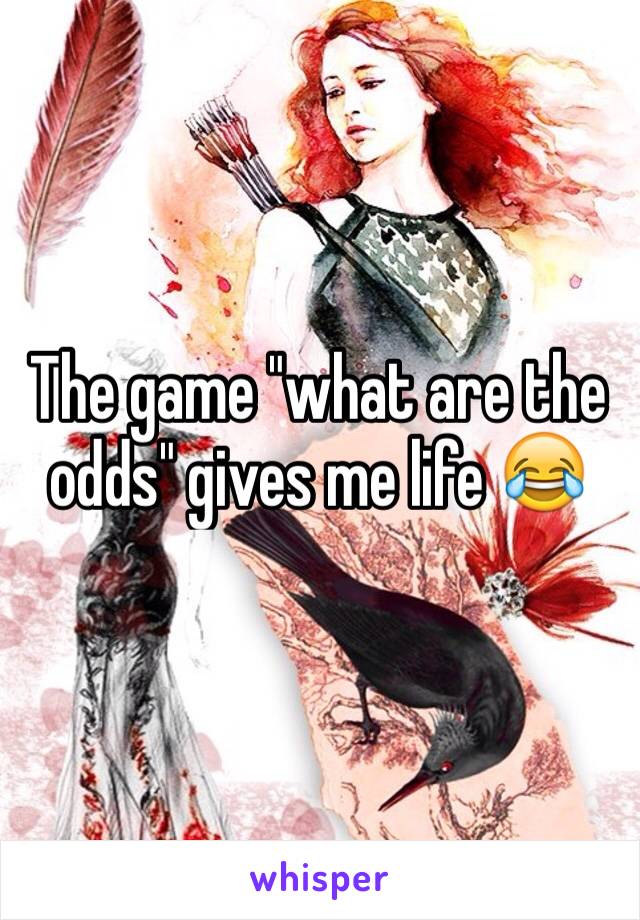 The game "what are the odds" gives me life 😂