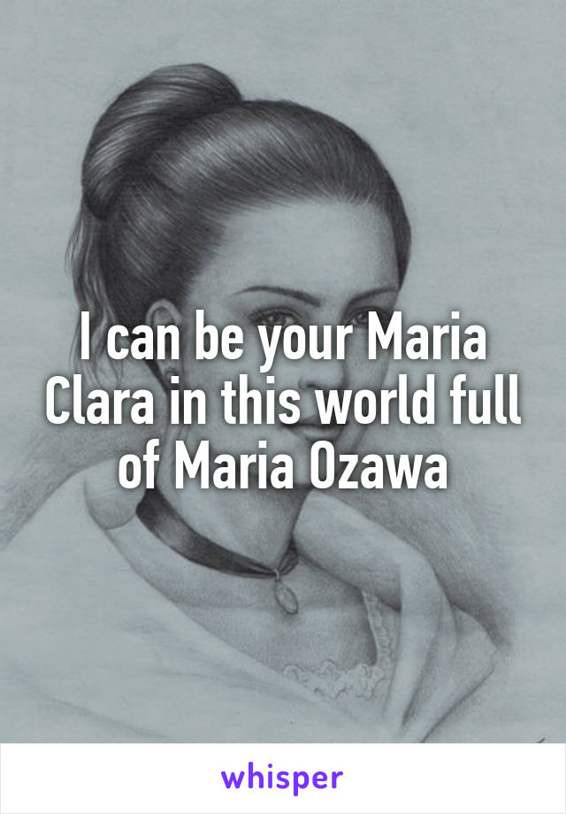 I can be your Maria Clara in this world full of Maria Ozawa