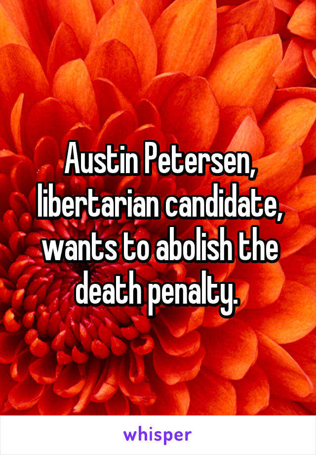 Austin Petersen, libertarian candidate, wants to abolish the death penalty. 