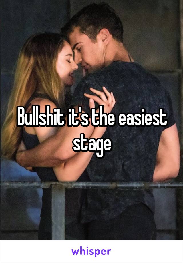 Bullshit it's the easiest stage