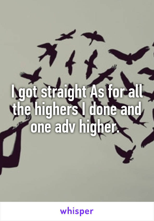 I got straight As for all the highers I done and one adv higher. 