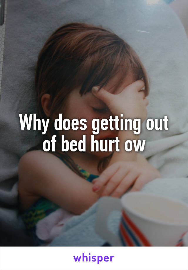 Why does getting out of bed hurt ow