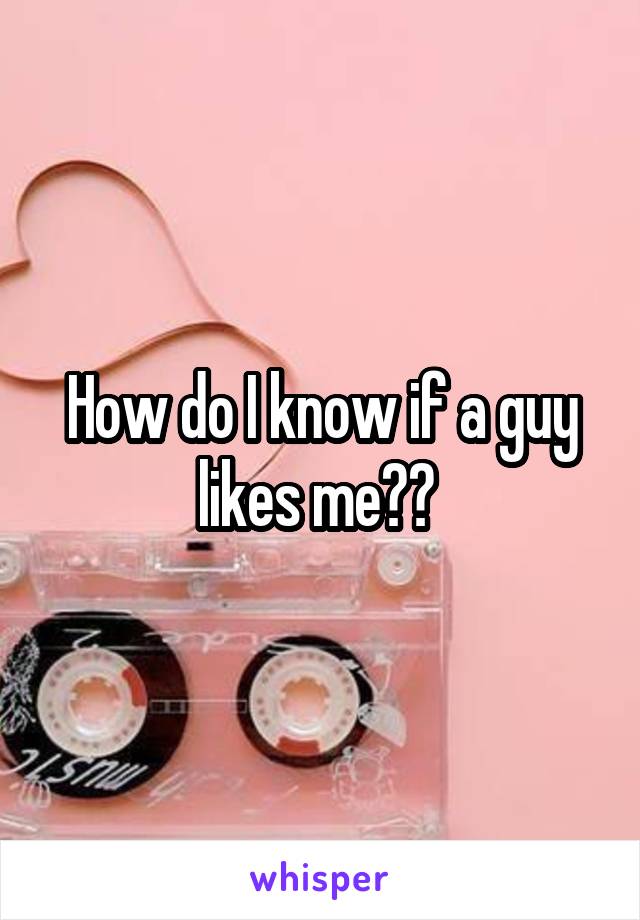 How do I know if a guy likes me?? 