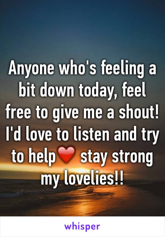 Anyone who's feeling a bit down today, feel free to give me a shout! I'd love to listen and try to help❤️ stay strong my lovelies!! 