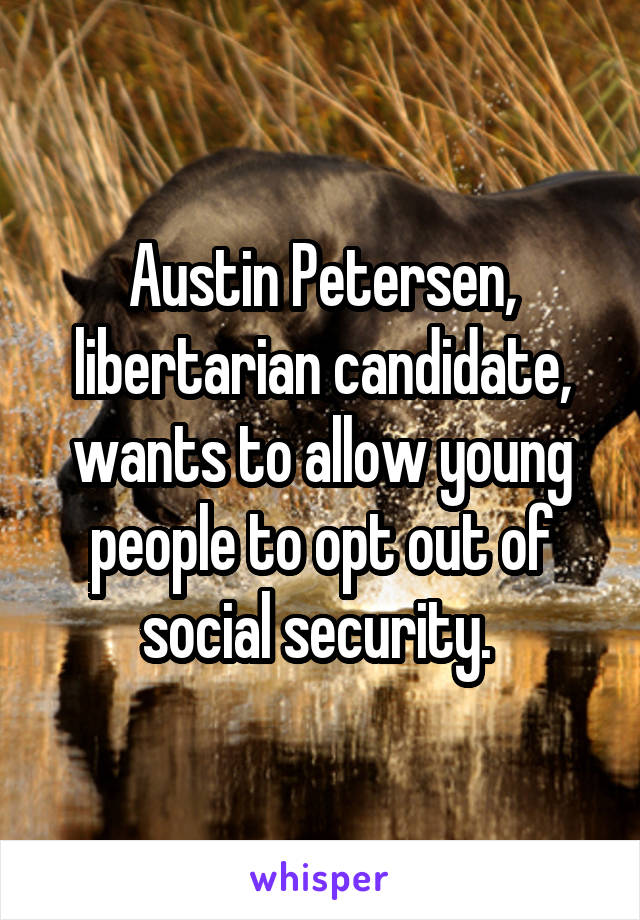 Austin Petersen, libertarian candidate, wants to allow young people to opt out of social security. 