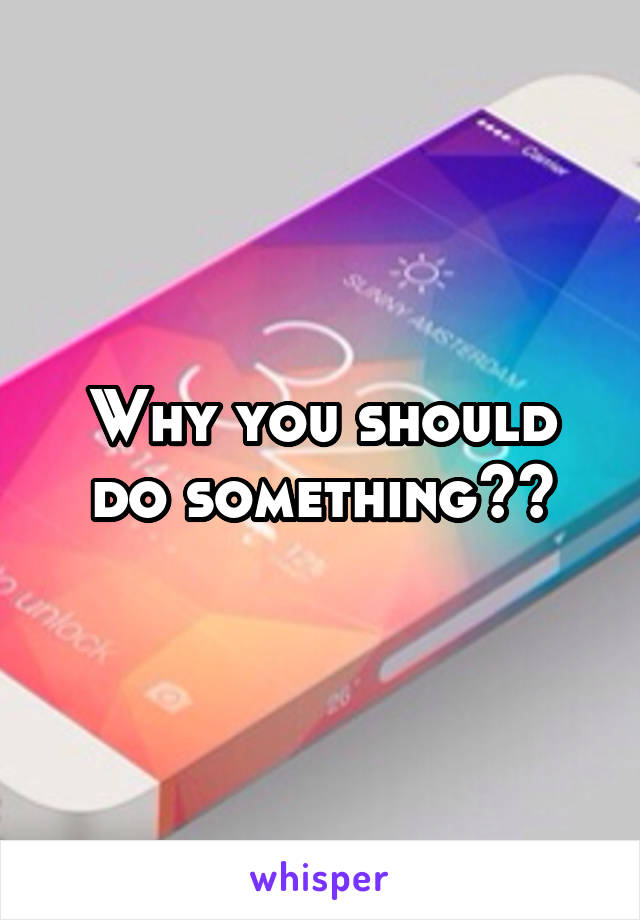 Why you should do something??