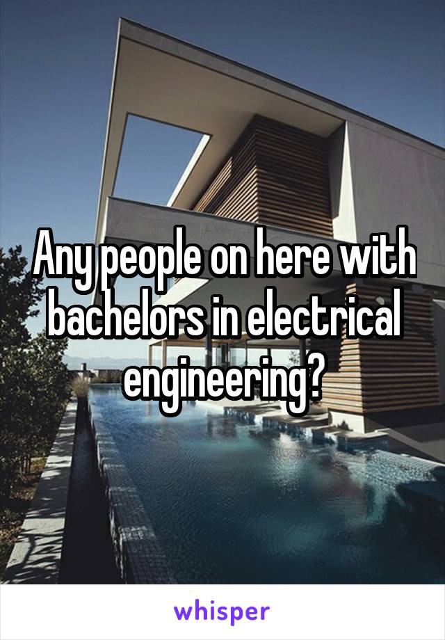 Any people on here with bachelors in electrical engineering?