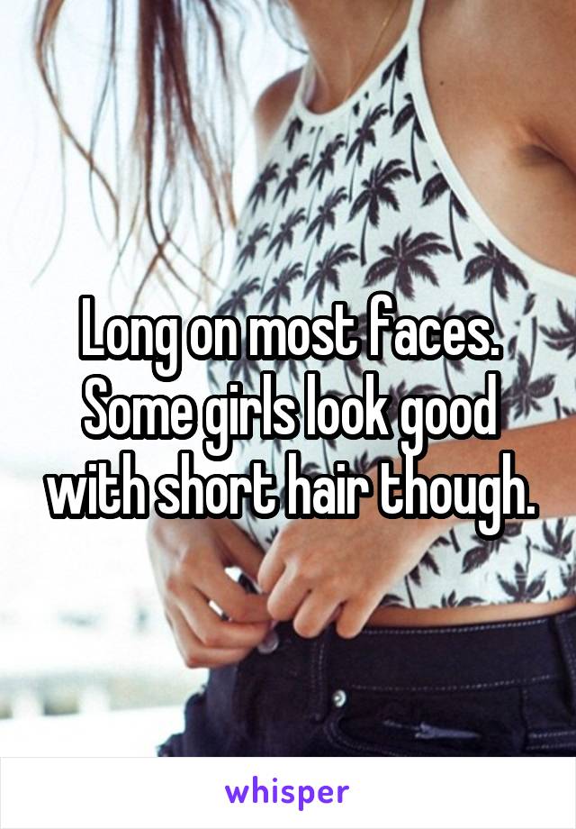 Long on most faces. Some girls look good with short hair though.