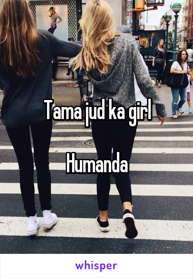 Tama jud ka girl

Humanda