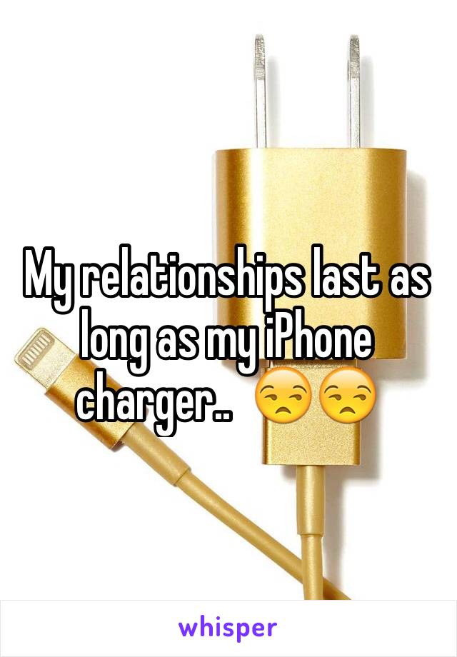 My relationships last as long as my iPhone charger..  😒😒
