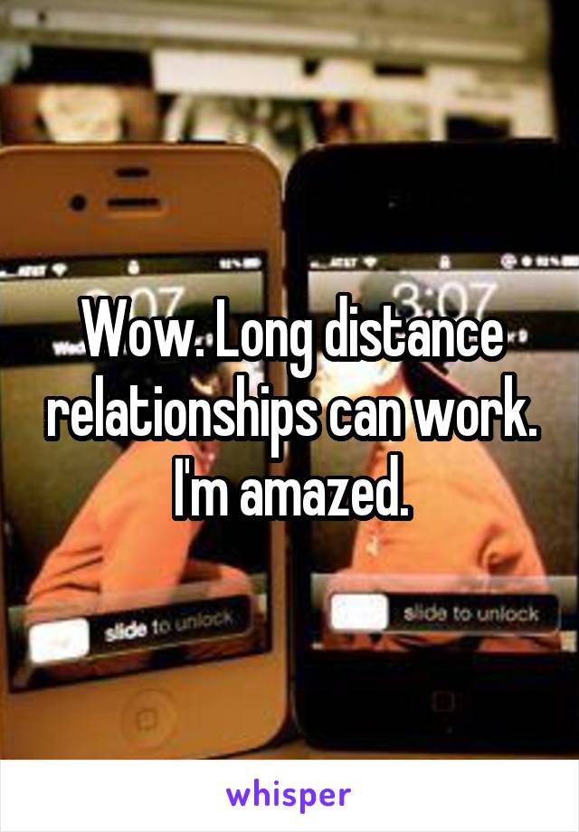Wow. Long distance relationships can work. I'm amazed.