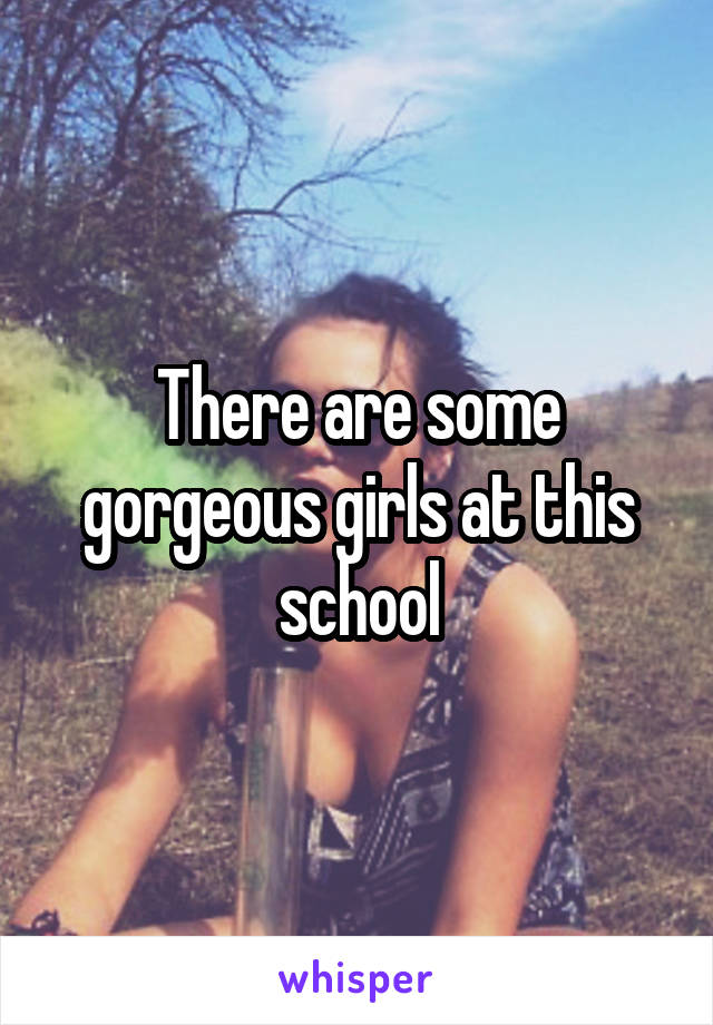 There are some gorgeous girls at this school