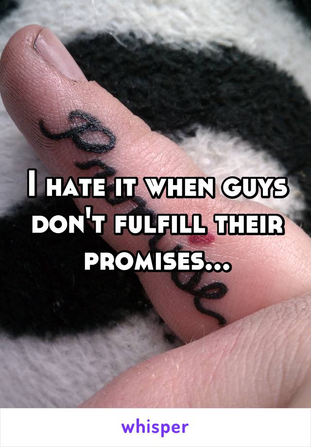 I hate it when guys don't fulfill their promises...