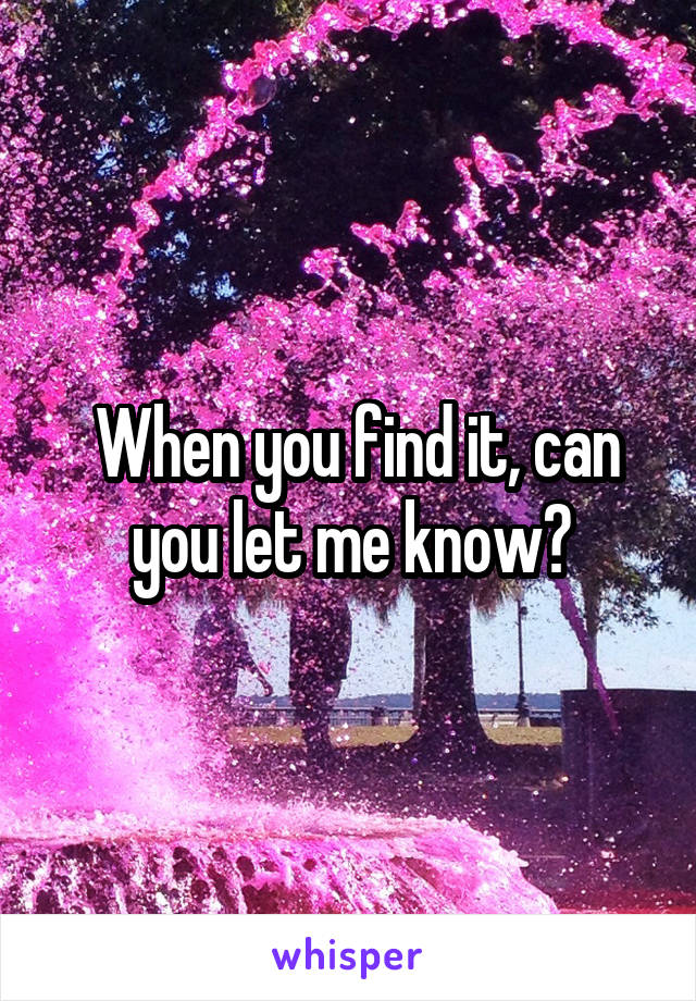  When you find it, can you let me know?