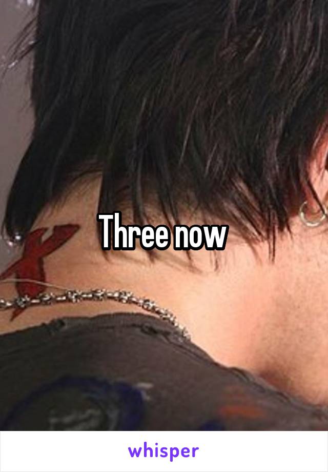 Three now 