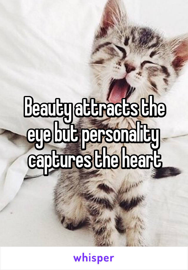 Beauty attracts the eye but personality  captures the heart
