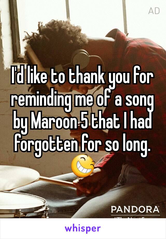 I'd like to thank you for reminding me of a song by Maroon 5 that I had forgotten for so long.
😆