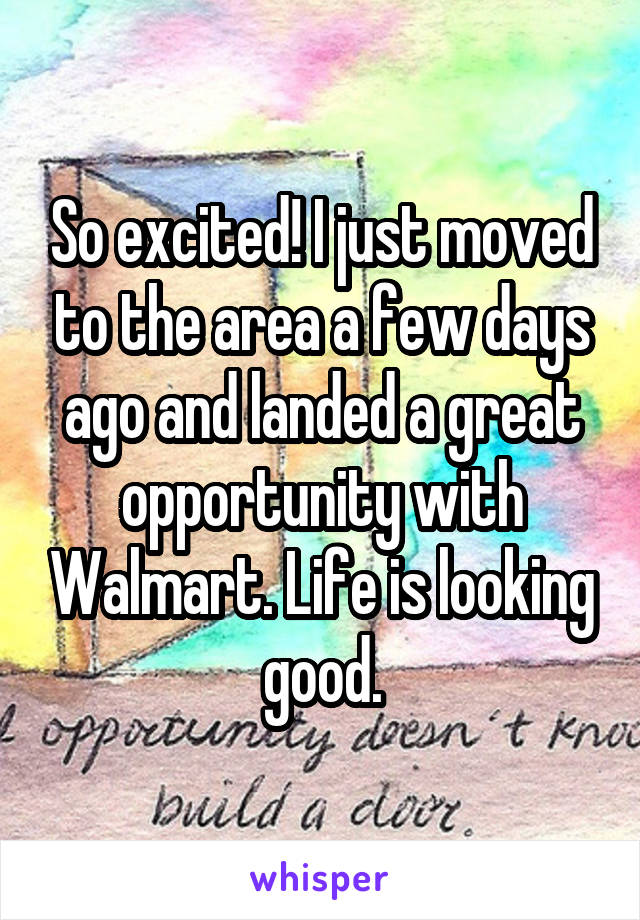 So excited! I just moved to the area a few days ago and landed a great opportunity with Walmart. Life is looking good.