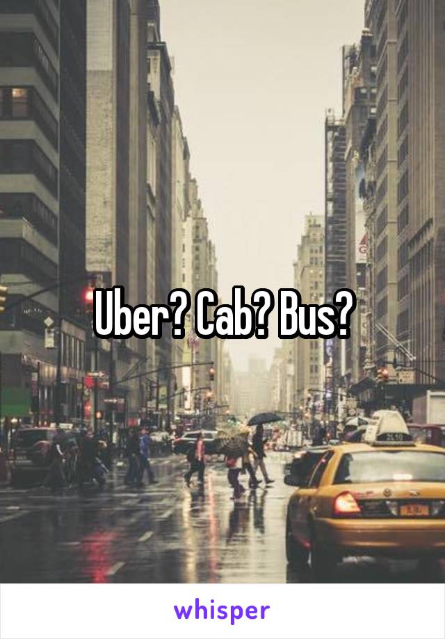 Uber? Cab? Bus?