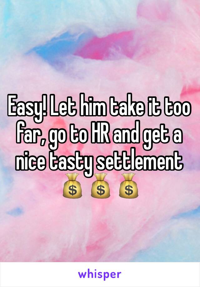 Easy! Let him take it too far, go to HR and get a nice tasty settlement 💰💰💰