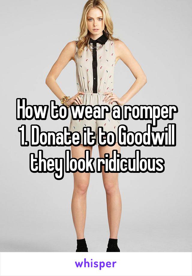 How to wear a romper
1. Donate it to Goodwill they look ridiculous
