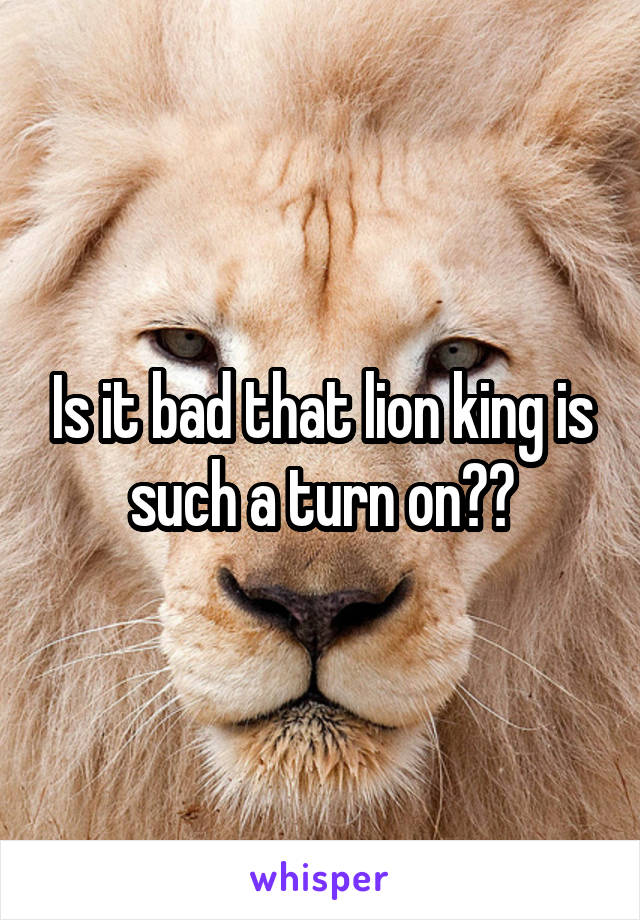 Is it bad that lion king is such a turn on??