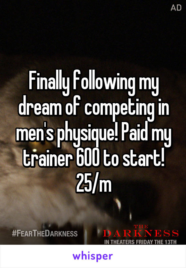 Finally following my dream of competing in men's physique! Paid my trainer 600 to start! 25/m
