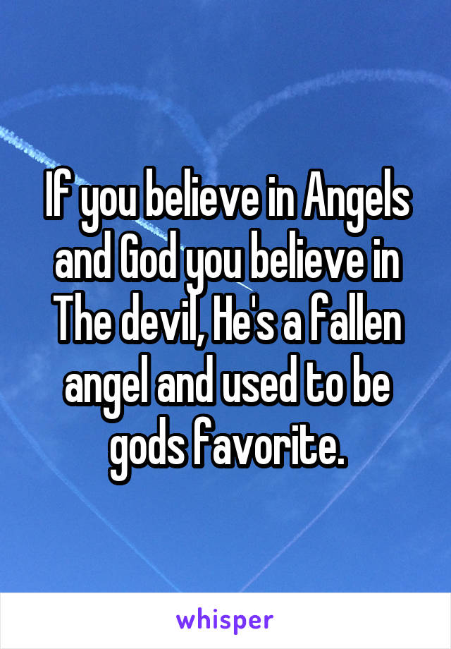If you believe in Angels and God you believe in The devil, He's a fallen angel and used to be gods favorite.