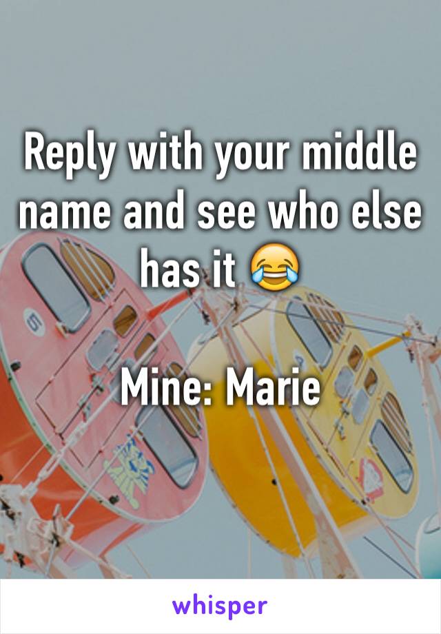Reply with your middle name and see who else has it 😂

Mine: Marie

